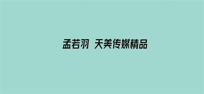 >孟若羽 天美传媒精品横幅海报图